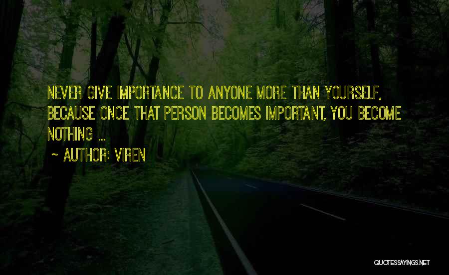 Viren Quotes: Never Give Importance To Anyone More Than Yourself, Because Once That Person Becomes Important, You Become Nothing ...