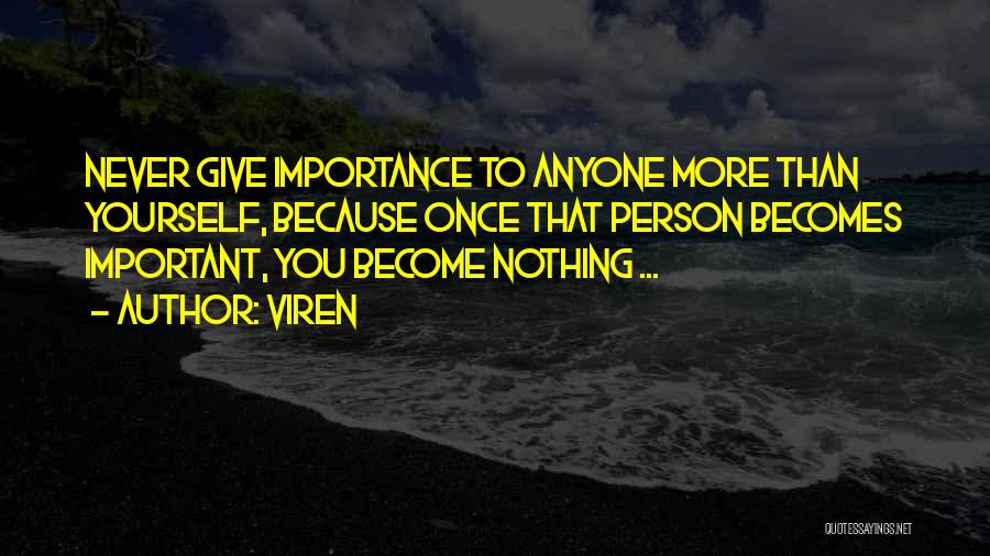 Viren Quotes: Never Give Importance To Anyone More Than Yourself, Because Once That Person Becomes Important, You Become Nothing ...