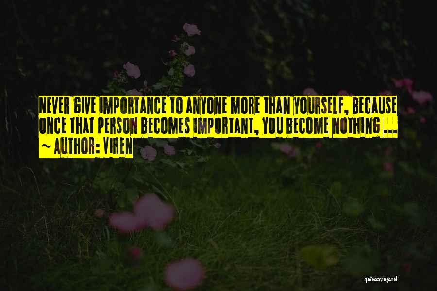 Viren Quotes: Never Give Importance To Anyone More Than Yourself, Because Once That Person Becomes Important, You Become Nothing ...