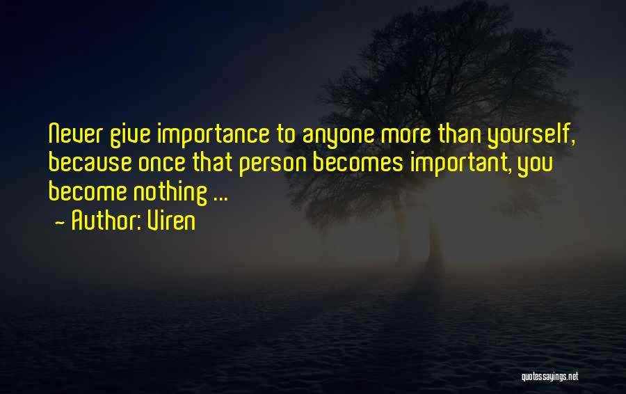 Viren Quotes: Never Give Importance To Anyone More Than Yourself, Because Once That Person Becomes Important, You Become Nothing ...