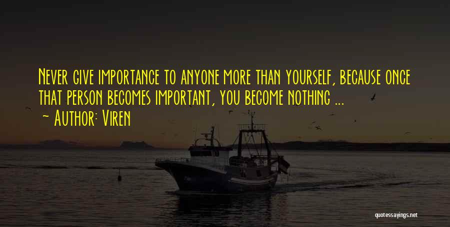 Viren Quotes: Never Give Importance To Anyone More Than Yourself, Because Once That Person Becomes Important, You Become Nothing ...