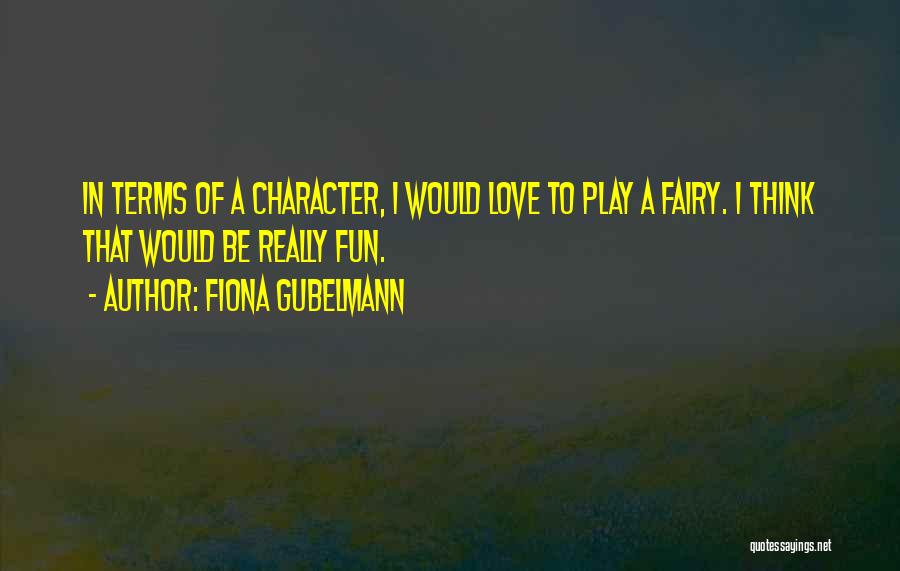 Fiona Gubelmann Quotes: In Terms Of A Character, I Would Love To Play A Fairy. I Think That Would Be Really Fun.