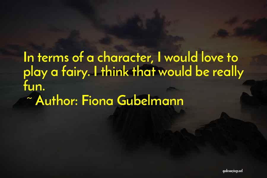 Fiona Gubelmann Quotes: In Terms Of A Character, I Would Love To Play A Fairy. I Think That Would Be Really Fun.