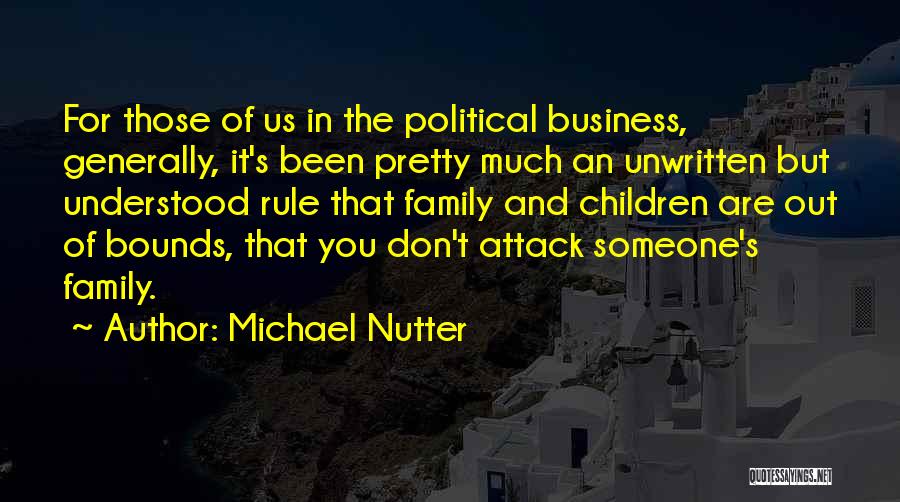 Michael Nutter Quotes: For Those Of Us In The Political Business, Generally, It's Been Pretty Much An Unwritten But Understood Rule That Family