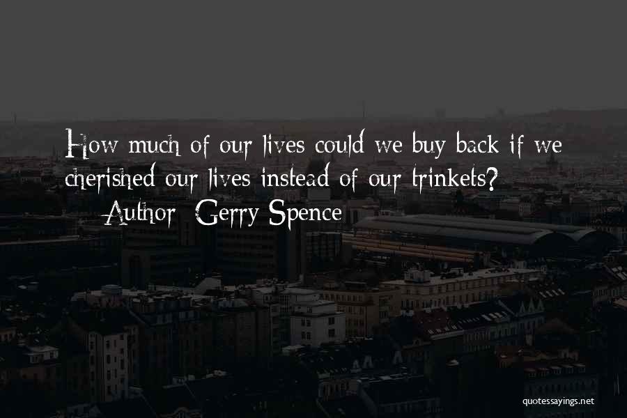 Gerry Spence Quotes: How Much Of Our Lives Could We Buy Back If We Cherished Our Lives Instead Of Our Trinkets?