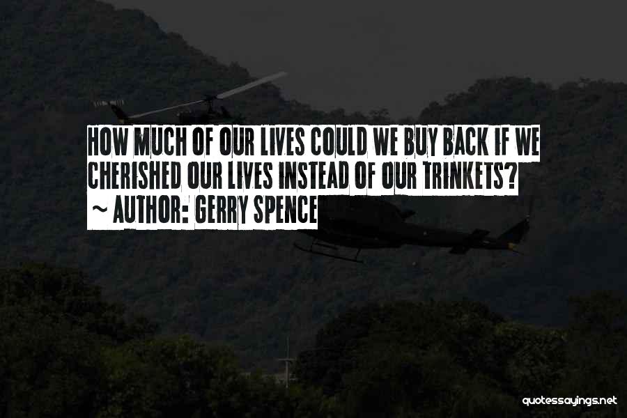 Gerry Spence Quotes: How Much Of Our Lives Could We Buy Back If We Cherished Our Lives Instead Of Our Trinkets?