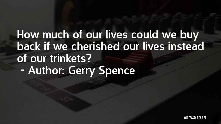 Gerry Spence Quotes: How Much Of Our Lives Could We Buy Back If We Cherished Our Lives Instead Of Our Trinkets?