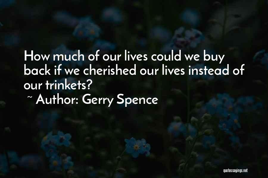 Gerry Spence Quotes: How Much Of Our Lives Could We Buy Back If We Cherished Our Lives Instead Of Our Trinkets?