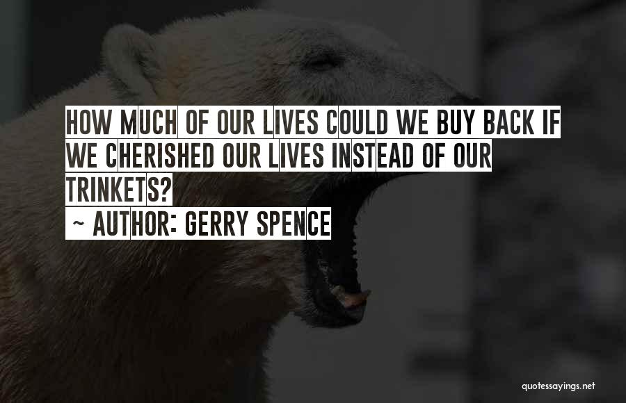 Gerry Spence Quotes: How Much Of Our Lives Could We Buy Back If We Cherished Our Lives Instead Of Our Trinkets?