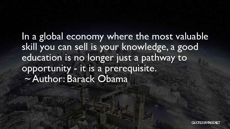 Barack Obama Quotes: In A Global Economy Where The Most Valuable Skill You Can Sell Is Your Knowledge, A Good Education Is No