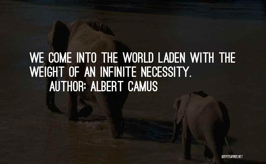 Albert Camus Quotes: We Come Into The World Laden With The Weight Of An Infinite Necessity.