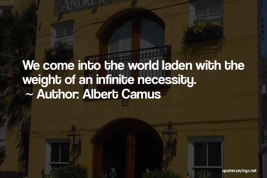 Albert Camus Quotes: We Come Into The World Laden With The Weight Of An Infinite Necessity.