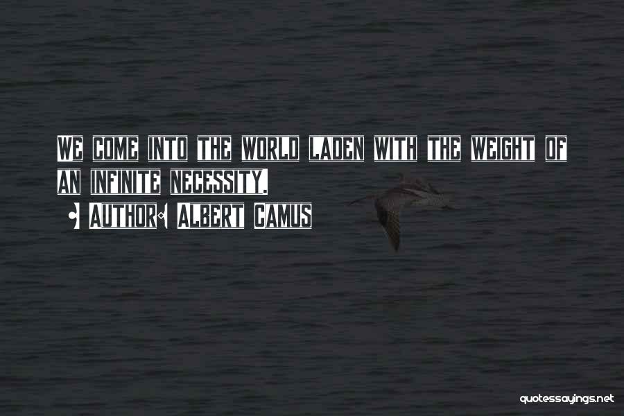 Albert Camus Quotes: We Come Into The World Laden With The Weight Of An Infinite Necessity.