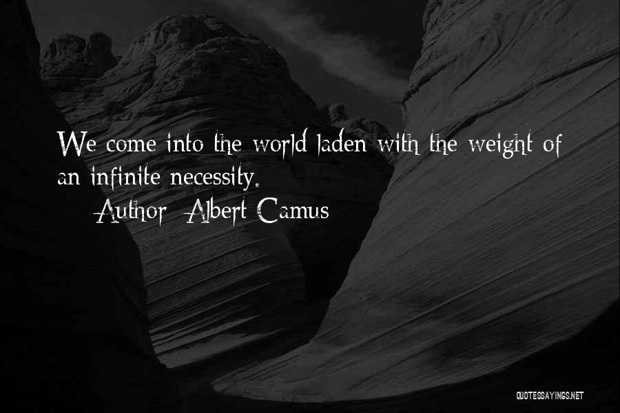 Albert Camus Quotes: We Come Into The World Laden With The Weight Of An Infinite Necessity.