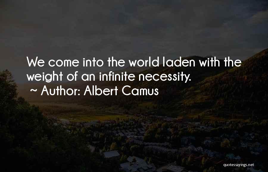 Albert Camus Quotes: We Come Into The World Laden With The Weight Of An Infinite Necessity.