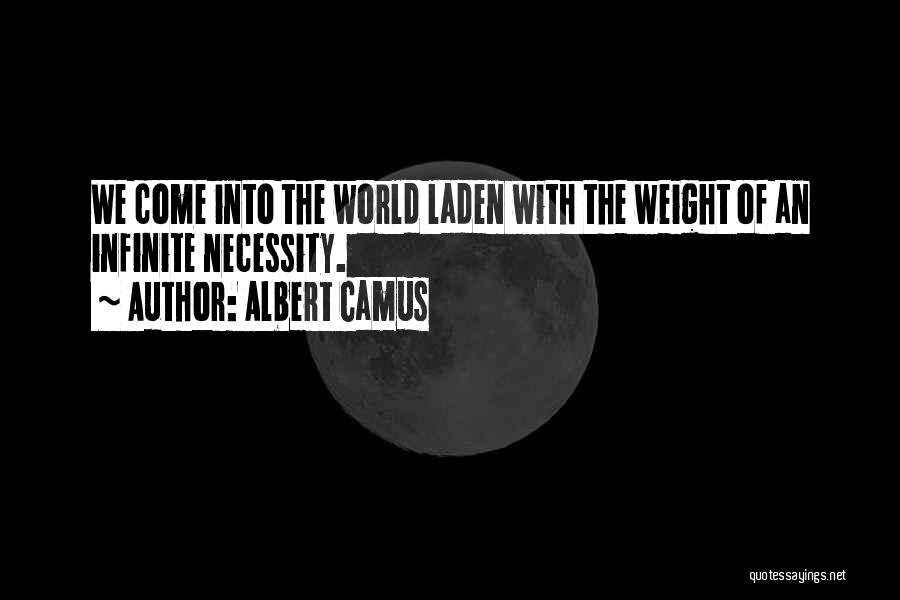 Albert Camus Quotes: We Come Into The World Laden With The Weight Of An Infinite Necessity.