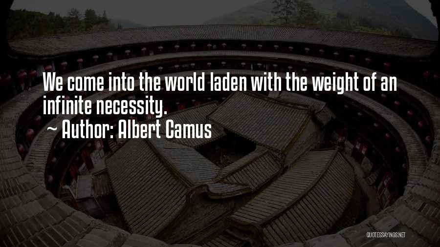 Albert Camus Quotes: We Come Into The World Laden With The Weight Of An Infinite Necessity.