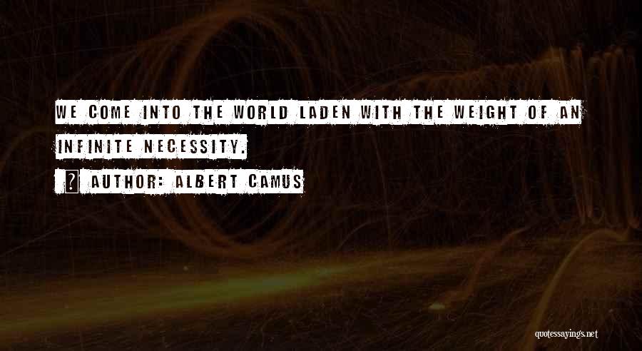 Albert Camus Quotes: We Come Into The World Laden With The Weight Of An Infinite Necessity.