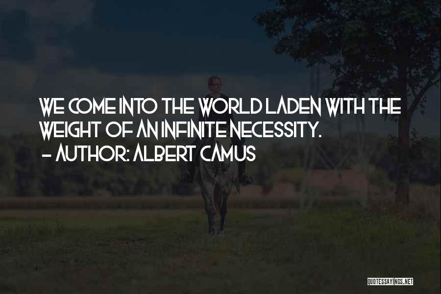 Albert Camus Quotes: We Come Into The World Laden With The Weight Of An Infinite Necessity.