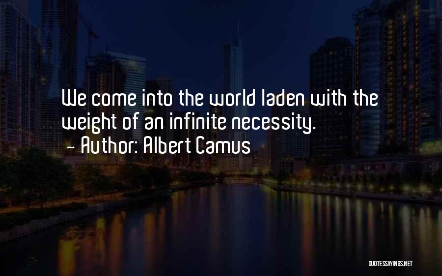 Albert Camus Quotes: We Come Into The World Laden With The Weight Of An Infinite Necessity.