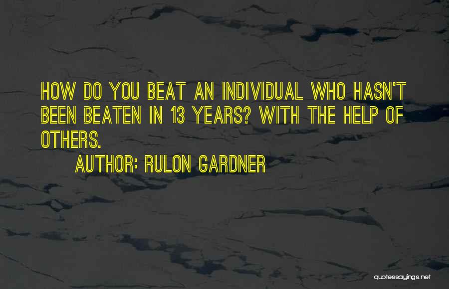 Rulon Gardner Quotes: How Do You Beat An Individual Who Hasn't Been Beaten In 13 Years? With The Help Of Others.