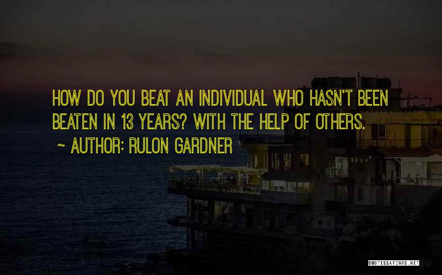 Rulon Gardner Quotes: How Do You Beat An Individual Who Hasn't Been Beaten In 13 Years? With The Help Of Others.