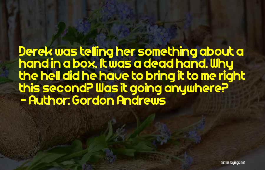 Gordon Andrews Quotes: Derek Was Telling Her Something About A Hand In A Box. It Was A Dead Hand. Why The Hell Did