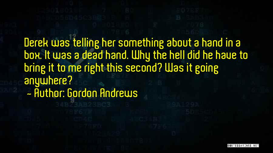 Gordon Andrews Quotes: Derek Was Telling Her Something About A Hand In A Box. It Was A Dead Hand. Why The Hell Did