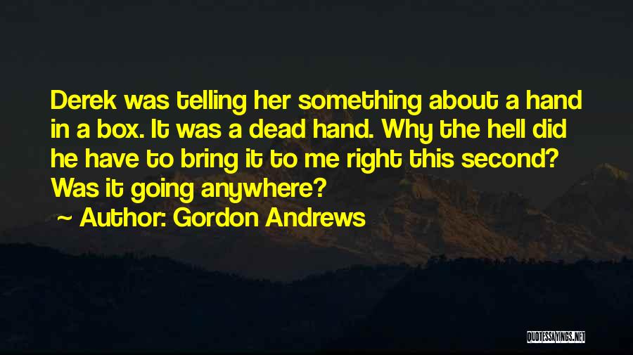 Gordon Andrews Quotes: Derek Was Telling Her Something About A Hand In A Box. It Was A Dead Hand. Why The Hell Did