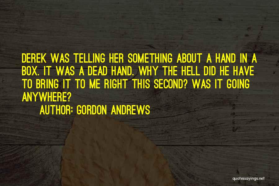 Gordon Andrews Quotes: Derek Was Telling Her Something About A Hand In A Box. It Was A Dead Hand. Why The Hell Did