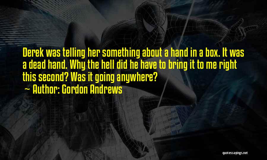 Gordon Andrews Quotes: Derek Was Telling Her Something About A Hand In A Box. It Was A Dead Hand. Why The Hell Did