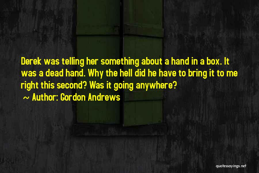 Gordon Andrews Quotes: Derek Was Telling Her Something About A Hand In A Box. It Was A Dead Hand. Why The Hell Did