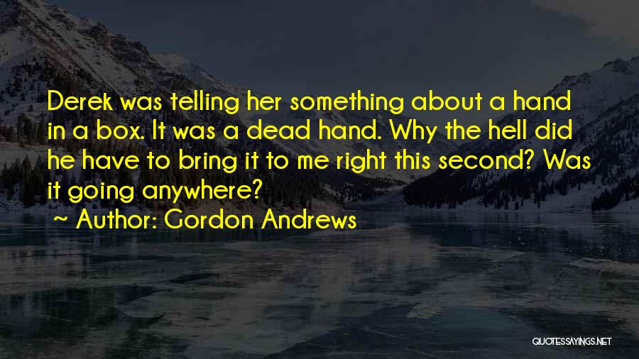 Gordon Andrews Quotes: Derek Was Telling Her Something About A Hand In A Box. It Was A Dead Hand. Why The Hell Did