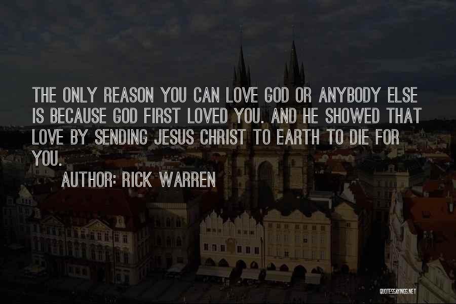 Rick Warren Quotes: The Only Reason You Can Love God Or Anybody Else Is Because God First Loved You. And He Showed That
