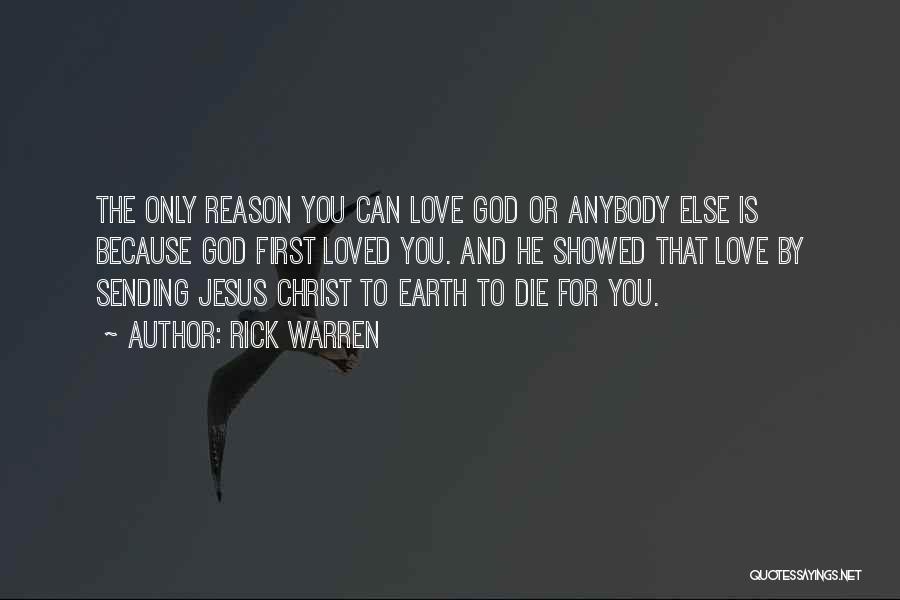Rick Warren Quotes: The Only Reason You Can Love God Or Anybody Else Is Because God First Loved You. And He Showed That