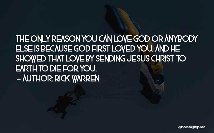 Rick Warren Quotes: The Only Reason You Can Love God Or Anybody Else Is Because God First Loved You. And He Showed That
