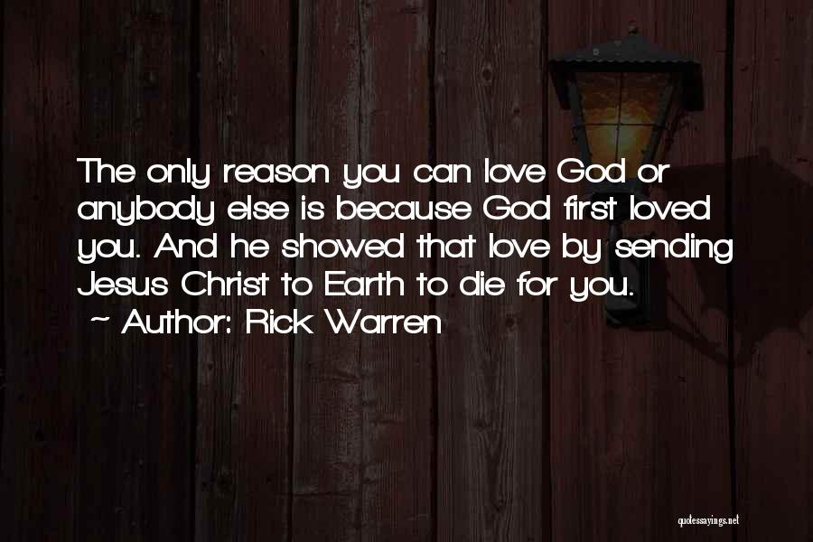 Rick Warren Quotes: The Only Reason You Can Love God Or Anybody Else Is Because God First Loved You. And He Showed That