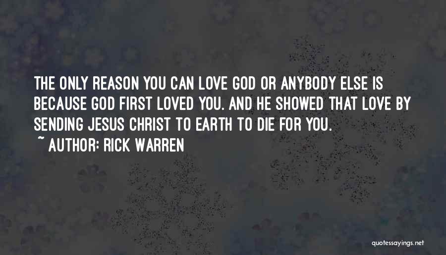 Rick Warren Quotes: The Only Reason You Can Love God Or Anybody Else Is Because God First Loved You. And He Showed That