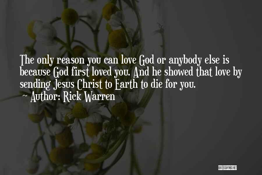 Rick Warren Quotes: The Only Reason You Can Love God Or Anybody Else Is Because God First Loved You. And He Showed That