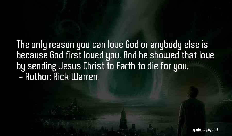 Rick Warren Quotes: The Only Reason You Can Love God Or Anybody Else Is Because God First Loved You. And He Showed That