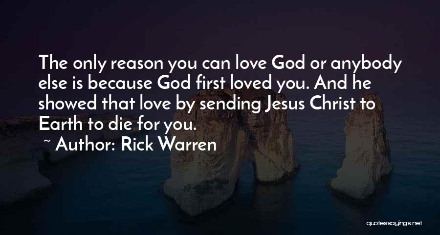 Rick Warren Quotes: The Only Reason You Can Love God Or Anybody Else Is Because God First Loved You. And He Showed That