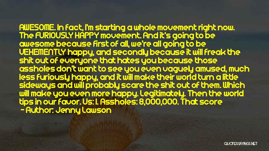 Jenny Lawson Quotes: Awesome. In Fact, I'm Starting A Whole Movement Right Now. The Furiously Happy Movement. And It's Going To Be Awesome