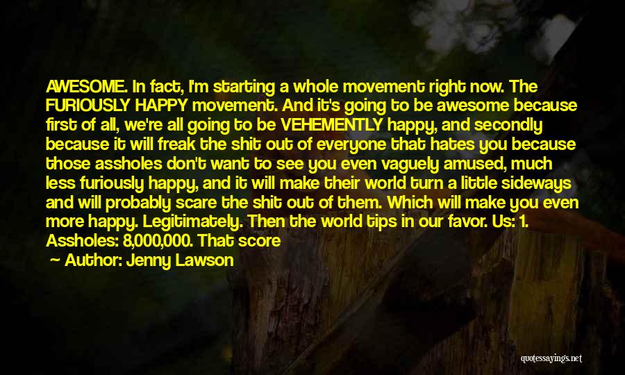 Jenny Lawson Quotes: Awesome. In Fact, I'm Starting A Whole Movement Right Now. The Furiously Happy Movement. And It's Going To Be Awesome