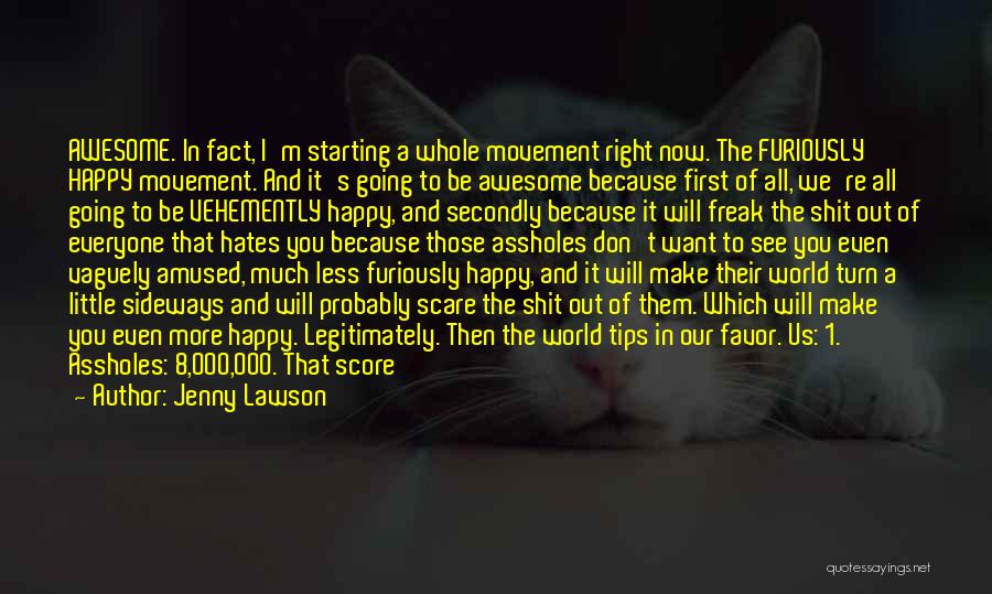 Jenny Lawson Quotes: Awesome. In Fact, I'm Starting A Whole Movement Right Now. The Furiously Happy Movement. And It's Going To Be Awesome
