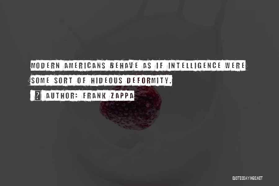 Frank Zappa Quotes: Modern Americans Behave As If Intelligence Were Some Sort Of Hideous Deformity.