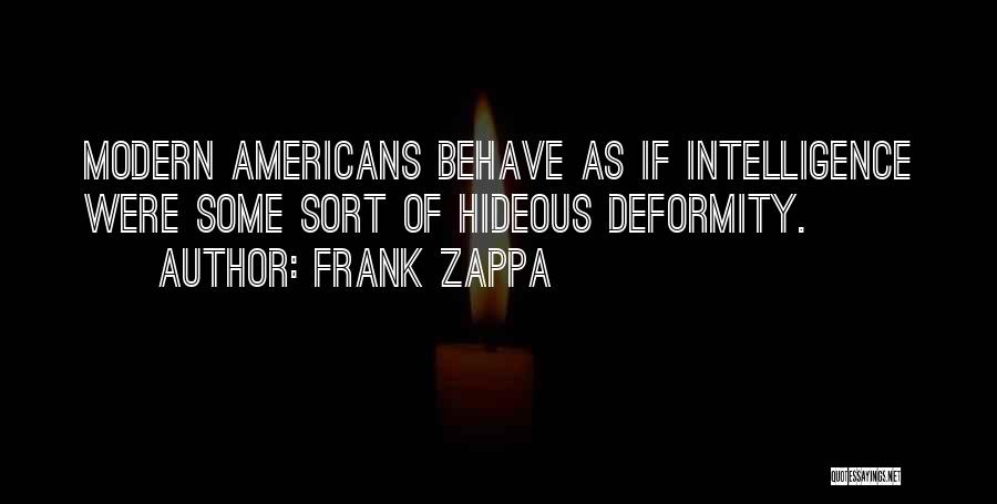 Frank Zappa Quotes: Modern Americans Behave As If Intelligence Were Some Sort Of Hideous Deformity.