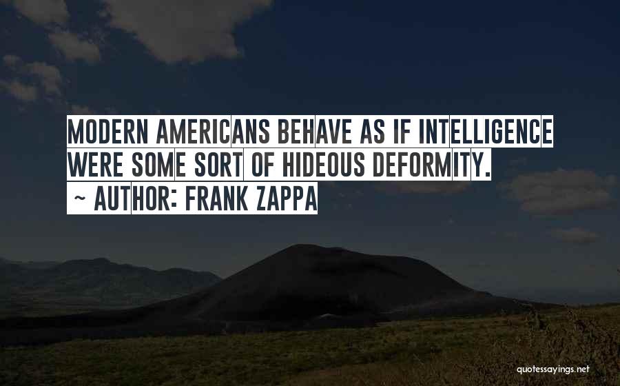 Frank Zappa Quotes: Modern Americans Behave As If Intelligence Were Some Sort Of Hideous Deformity.