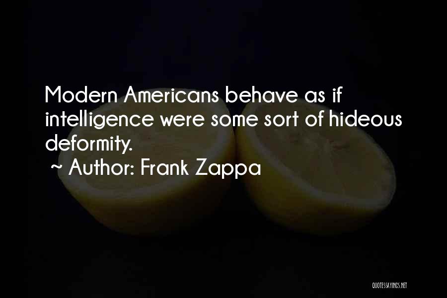 Frank Zappa Quotes: Modern Americans Behave As If Intelligence Were Some Sort Of Hideous Deformity.