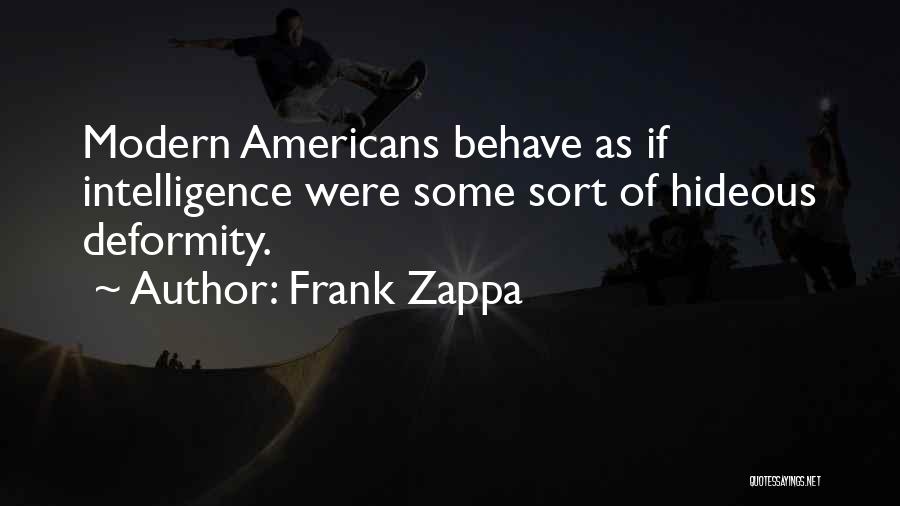 Frank Zappa Quotes: Modern Americans Behave As If Intelligence Were Some Sort Of Hideous Deformity.