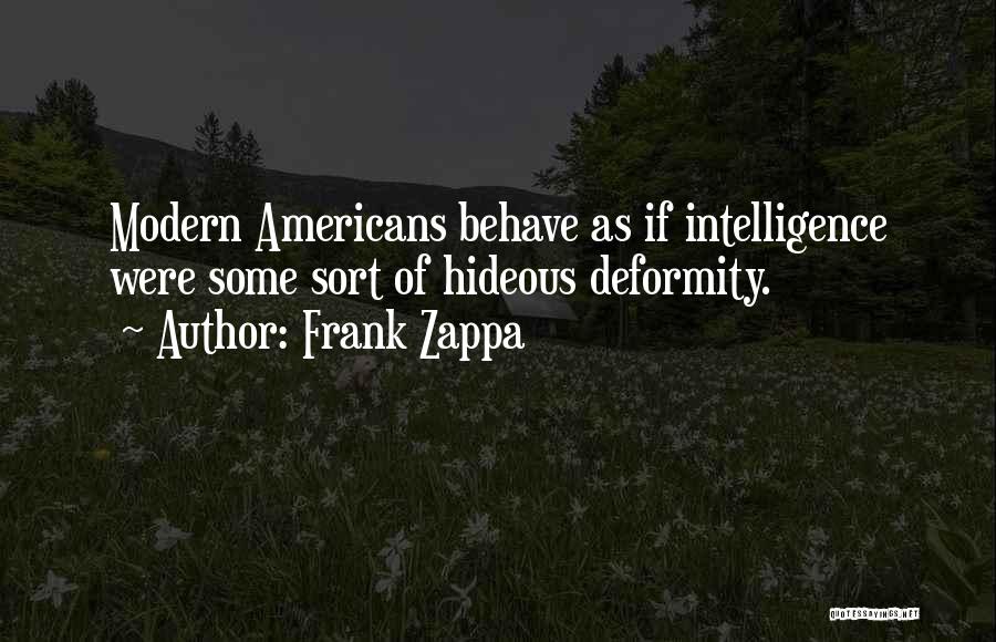 Frank Zappa Quotes: Modern Americans Behave As If Intelligence Were Some Sort Of Hideous Deformity.